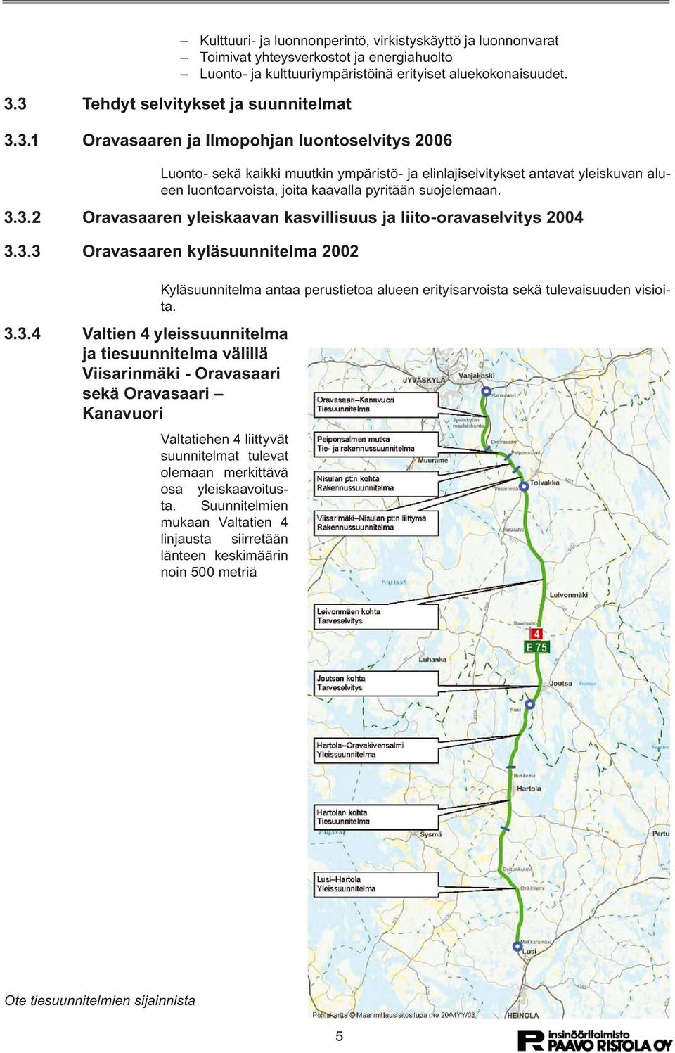 3.3.2 Oravasaaren yleiskaavan kasvillisuus ja liito-oravaselvitys 2004 3.3.3 Oravasaaren kyläsuunnitelma 2002 3.3.4 Valtien 4 yleissuunnitelma ja tiesuunnitelma välillä Viisarinmäki - Oravasaari sekä Oravasaari Kanavuori Kyläsuunnitelma antaa perustietoa alueen erityisarvoista sekä tulevaisuuden visioita.