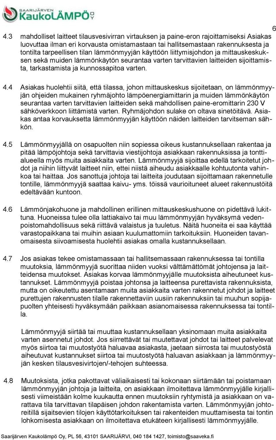7 Asiakas huolehtii siitä, että tilassa, johon mittauskeskus sijoitetaan, on lämmönmyyjän ohjeiden mukainen ryhmäjohto lämpöenergiamittarin ja muiden lämmönkäytön seurantaa varten tarvittavien