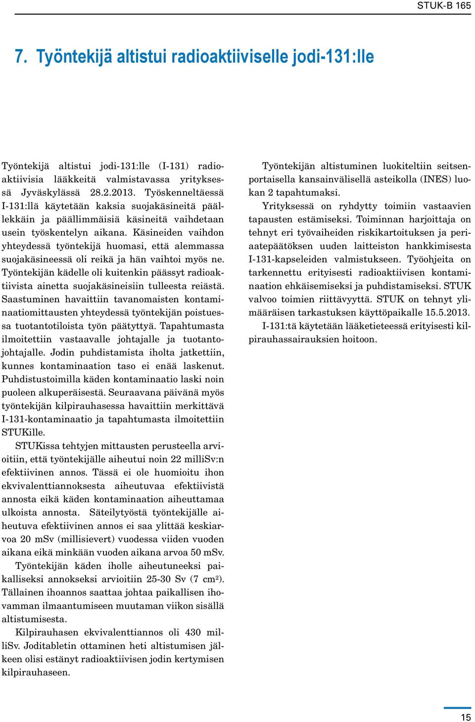 Käsineiden vaihdon yhteydessä työntekijä huomasi, että alemmassa suojakäsineessä oli reikä ja hän vaihtoi myös ne.