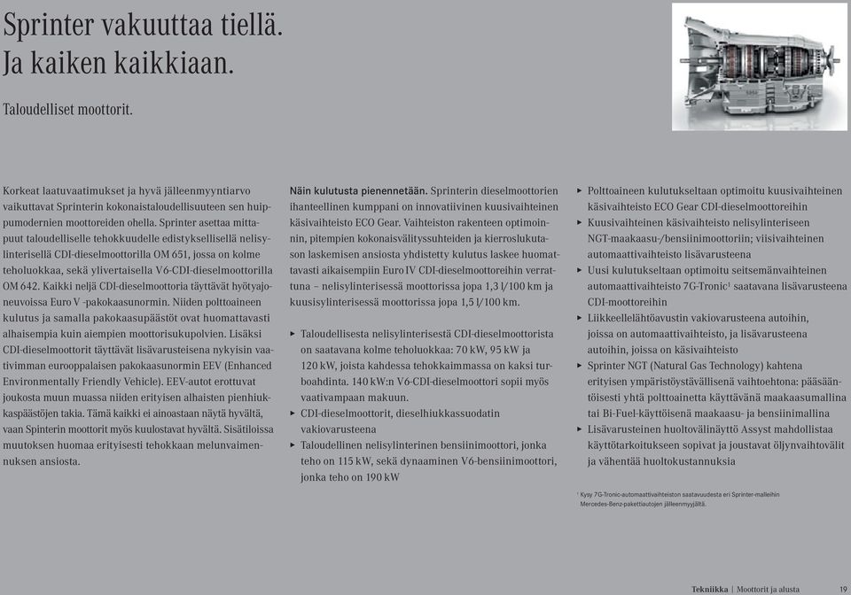 Sprinter asettaa mittapuut taloudelliselle tehokkuudelle edistyksellisellä nelisylinterisellä CDI-dieselmoottorilla OM 651, jossa on kolme teholuokkaa, sekä ylivertaisella V6-CDI-dieselmoottorilla OM