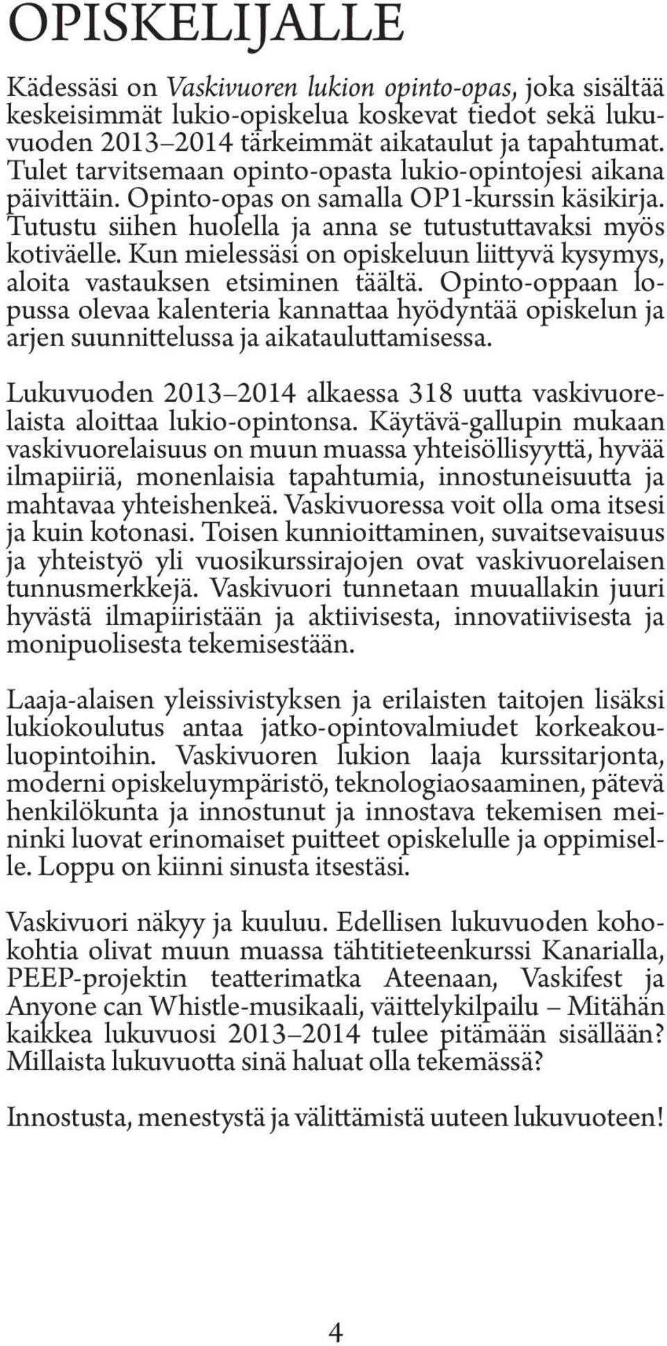 Kun mielessäsi on opiskeluun liittyvä kysymys, aloita vastauksen etsiminen täältä. Opinto-oppaan lopussa olevaa kalenteria kannattaa hyödyntää opiskelun ja arjen suunnittelussa ja aikatauluttamisessa.
