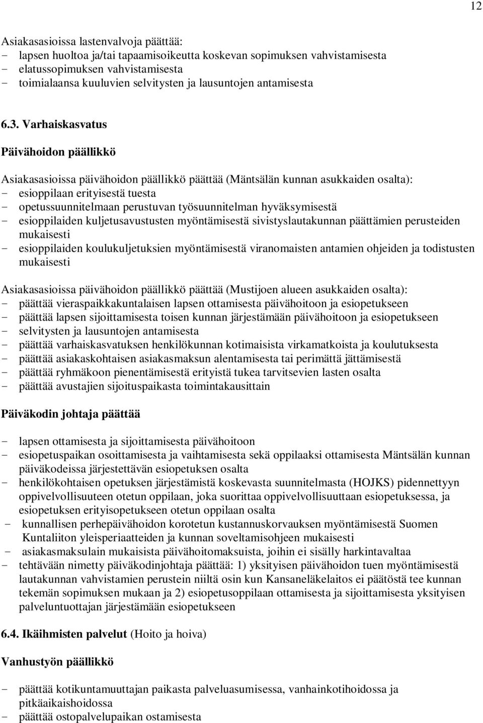 Varhaiskasvatus Päivähoidon päällikkö Asiakasasioissa päivähoidon päällikkö päättää (Mäntsälän kunnan asukkaiden osalta): - esioppilaan erityisestä tuesta - opetussuunnitelmaan perustuvan