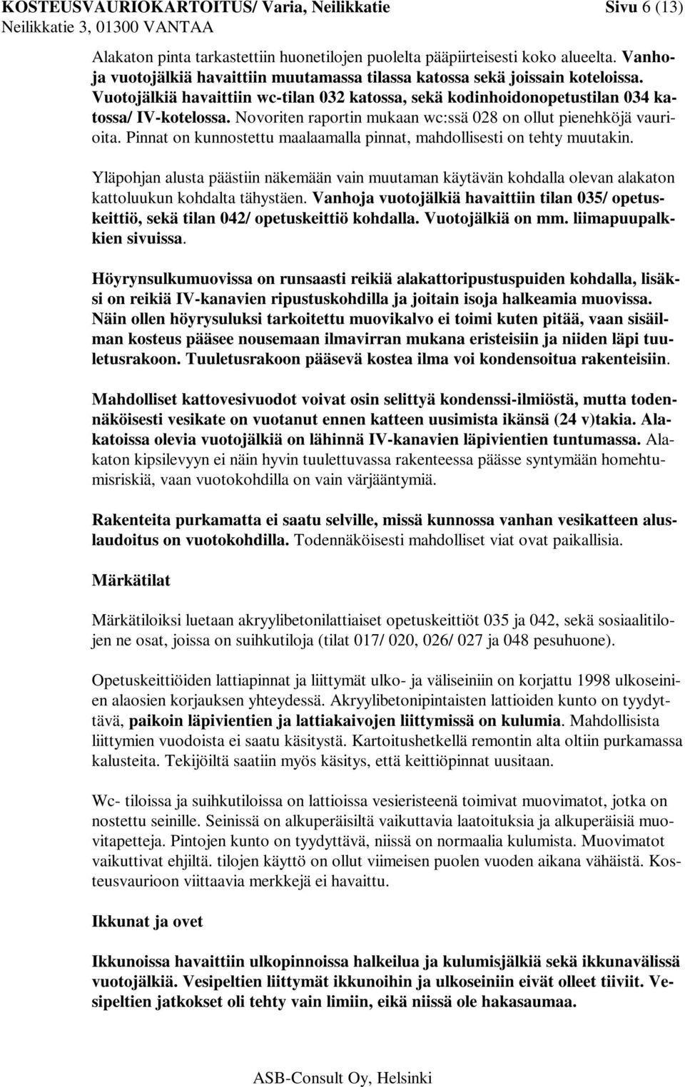 Novoriten raportin mukaan wc:ssä 028 on ollut pienehköjä vaurioita. Pinnat on kunnostettu maalaamalla pinnat, mahdollisesti on tehty muutakin.