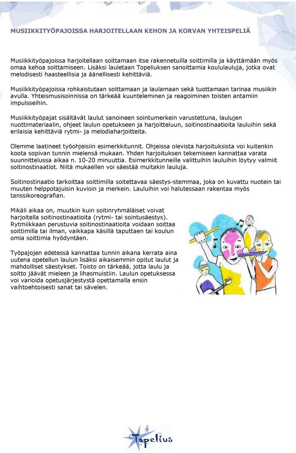 Musiikkityöpajoissa rohkaistutaan soittamaan ja laulamaan sekä tuottamaan tarinaa musiikin avulla. Yhteismusisoinnissa on tärkeää kuunteleminen ja reagoiminen toisten antamiin impulsseihin.