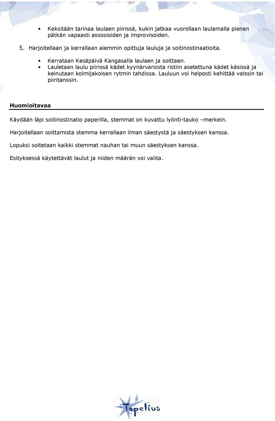 Lauletaan laulu piirissä kädet kyynärvarsista ristiin asetettuna kädet käsissä ja keinutaan kolmijakoisen rytmin tahdissa. Lauluun voi helposti kehittää valssin tai piiritanssin.