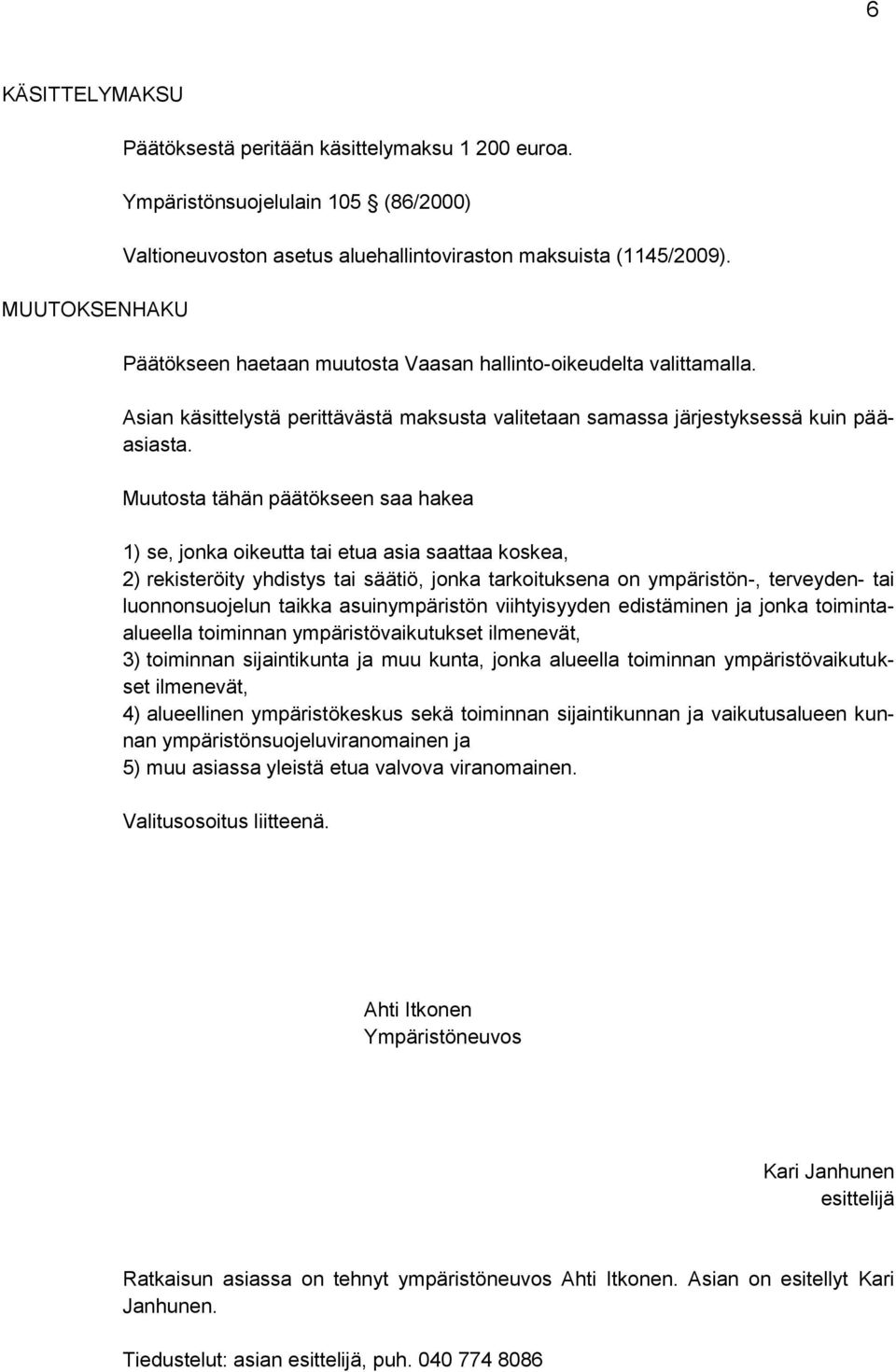 Muutosta tähän päätökseen saa hakea 1) se, jonka oikeutta tai etua asia saattaa koskea, 2) rekisteröity yhdistys tai säätiö, jonka tarkoituksena on ympäristön-, terveyden- tai luonnonsuojelun taikka
