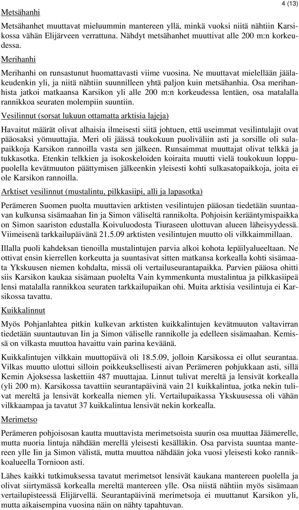 Osa merihanhista jatkoi matkaansa Karsikon yli alle 200 m:n korkeudessa lentäen, osa matalalla rannikkoa seuraten molempiin suuntiin.