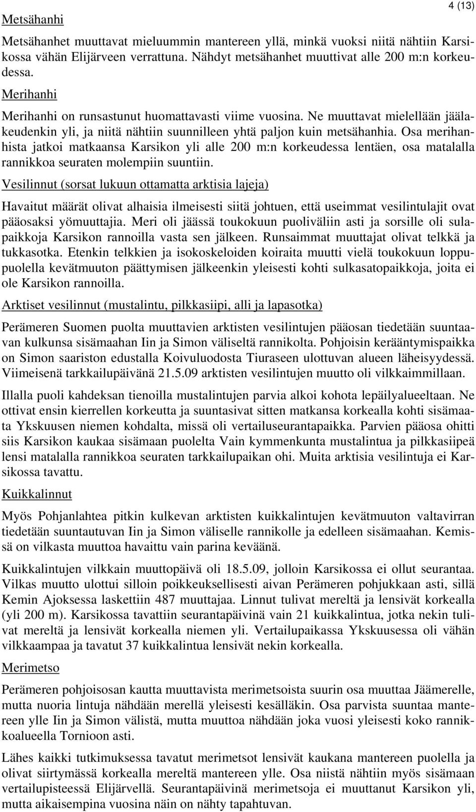 Osa merihanhista jatkoi matkaansa Karsikon yli alle 200 m:n korkeudessa lentäen, osa matalalla rannikkoa seuraten molempiin suuntiin.