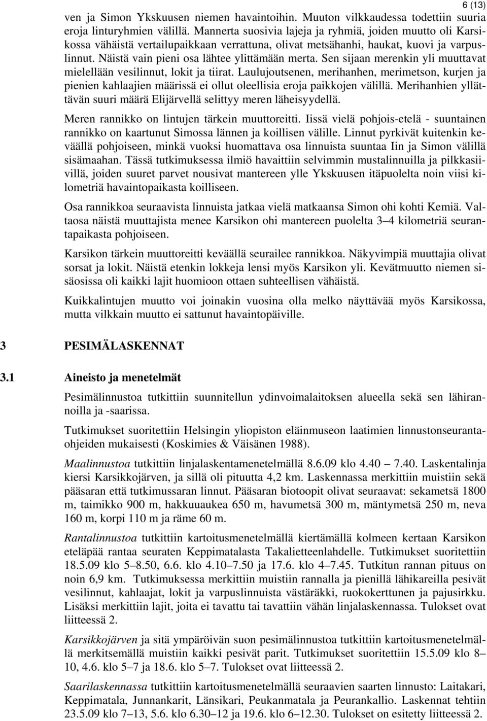 Sen sijaan merenkin yli muuttavat mielellään vesilinnut, lokit ja tiirat. Laulujoutsenen, merihanhen, merimetson, kurjen ja pienien kahlaajien määrissä ei ollut oleellisia eroja paikkojen välillä.