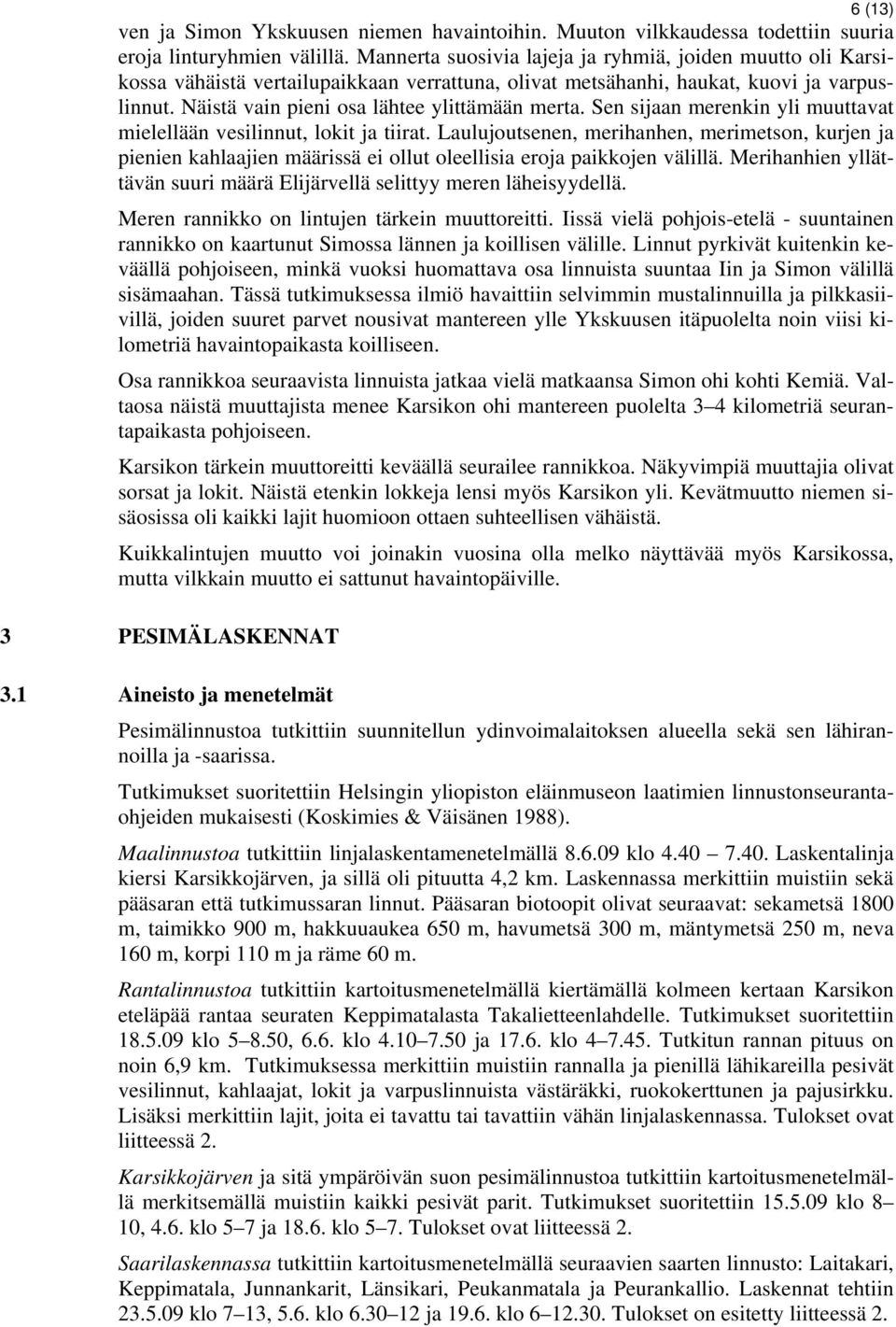 Sen sijaan merenkin yli muuttavat mielellään vesilinnut, lokit ja tiirat. Laulujoutsenen, merihanhen, merimetson, kurjen ja pienien kahlaajien määrissä ei ollut oleellisia eroja paikkojen välillä.