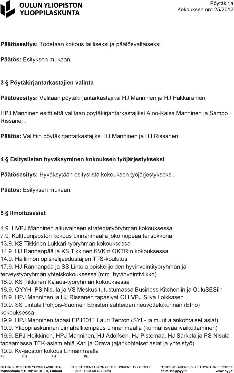 Päätös: Valittiin pöytäkirjantarkastajiksi HJ Manninen ja HJ Rissanen 4 Esityslistan hyväksyminen kokouksen työjärjestykseksi Päätösesitys: Hyväksytään esityslista kokouksen työjärjestykseksi.