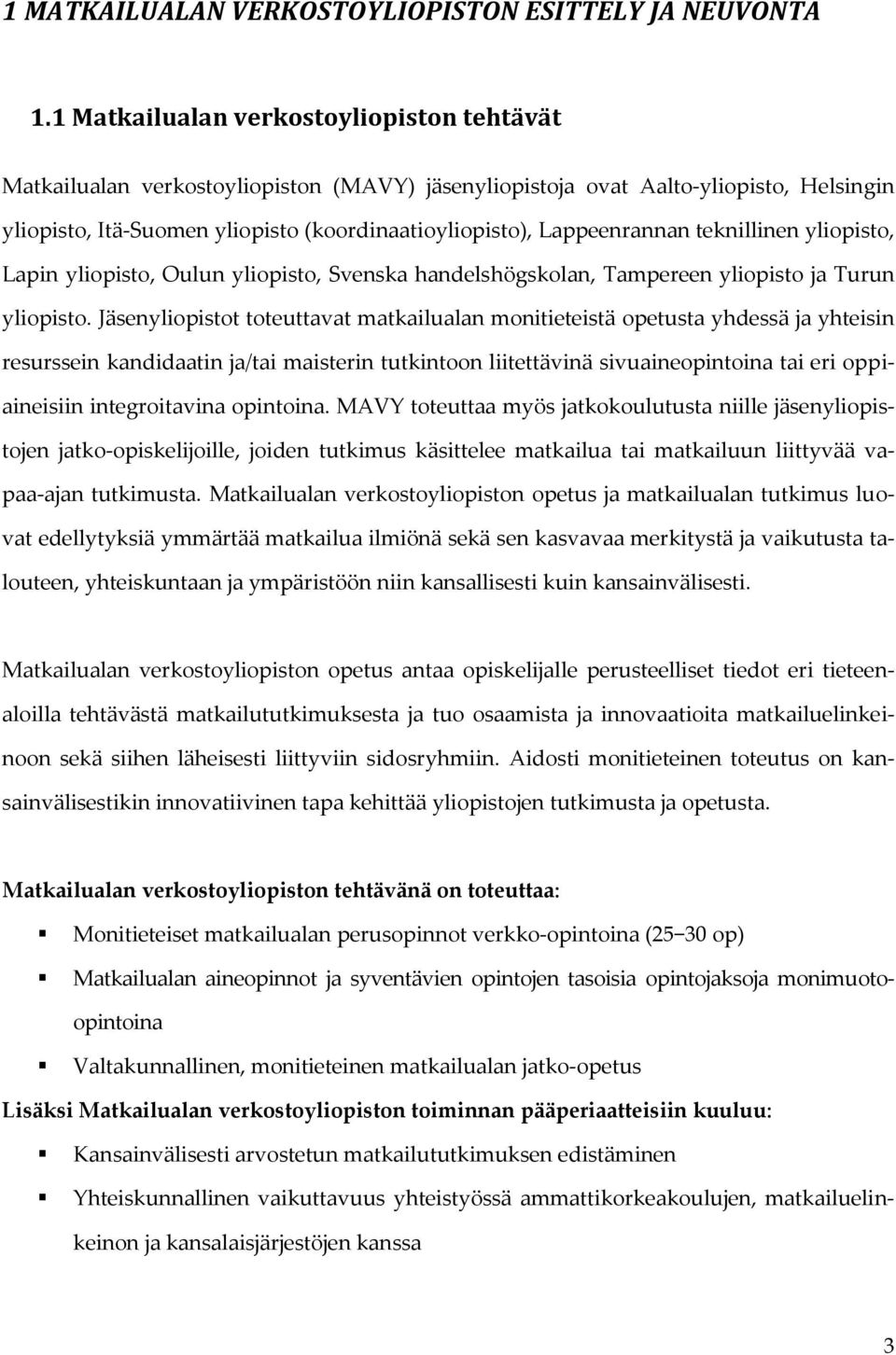 Lappeenrannan teknillinen yliopisto, Lapin yliopisto, Oulun yliopisto, Svenska handelshögskolan, Tampereen yliopisto ja Turun yliopisto.