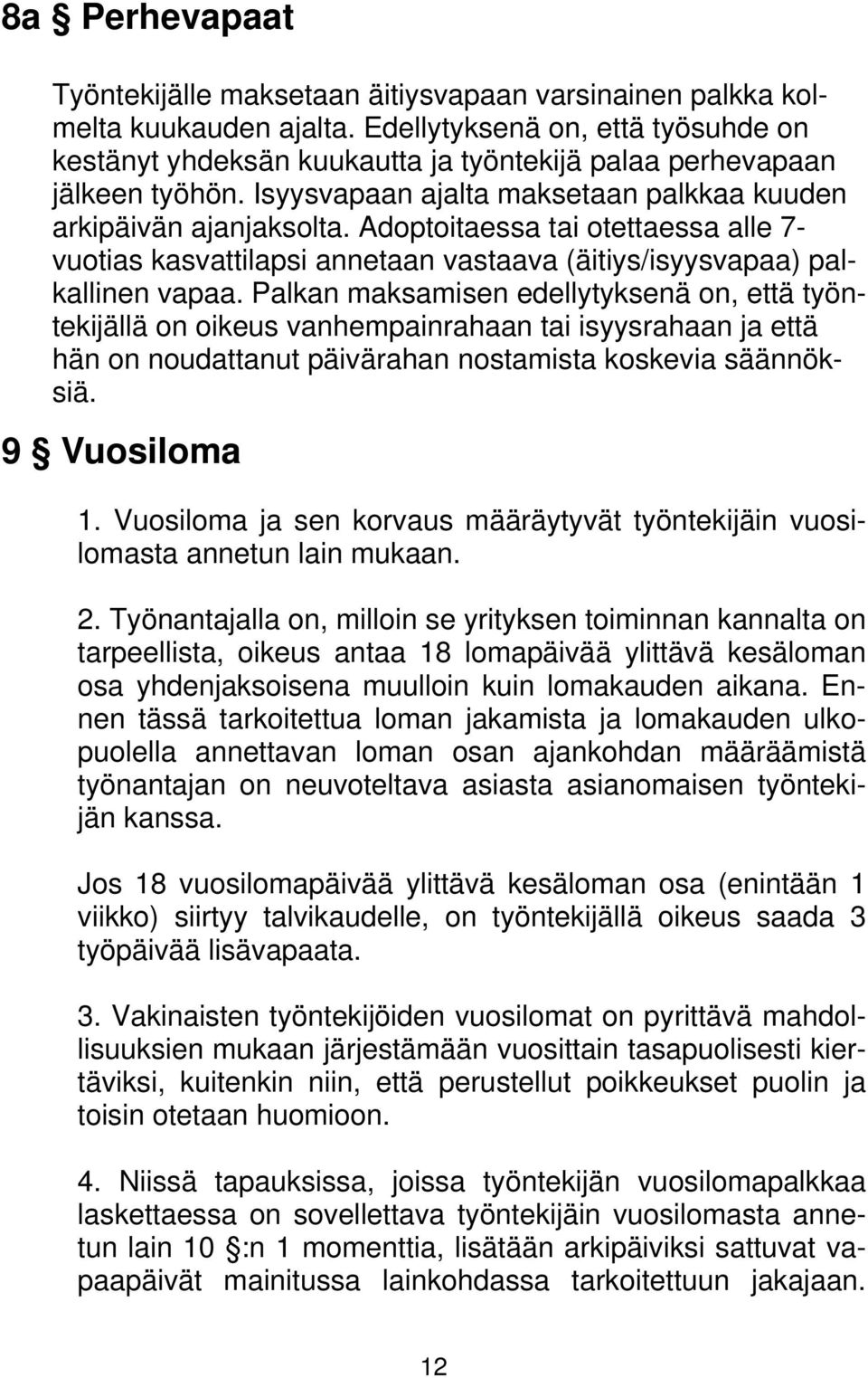 Adoptoitaessa tai otettaessa alle 7- vuotias kasvattilapsi annetaan vastaava (äitiys/isyysvapaa) palkallinen vapaa.