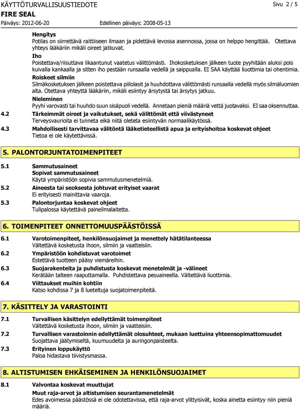 EI SAA käyttää liuottimia tai ohentimia. Roiskeet silmiin Silmäkosketuksen jälkeen poistettava piilolasit ja huuhdottava välittömästi runsaalla vedellä myös silmäluomien alta.