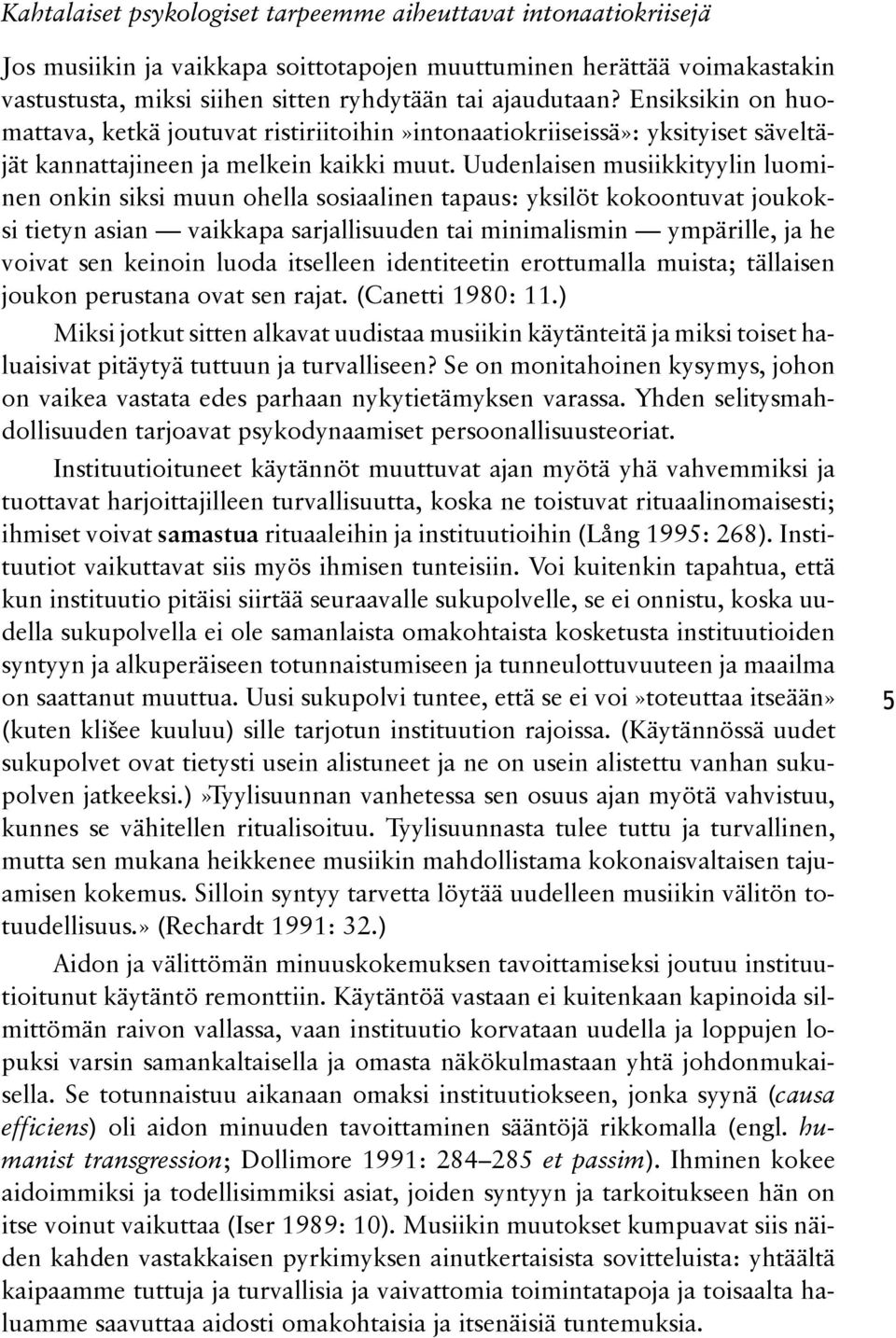 Uudenlaisen musiikkityylin luomind nen onkin siksi muun ohella sosiaalinen tapaus: yksilöt kokoontuvat joukoksd si tietyn asian vaikkapa sarjallisuuden tai minimalismin ympärille, ja he voi vat sen
