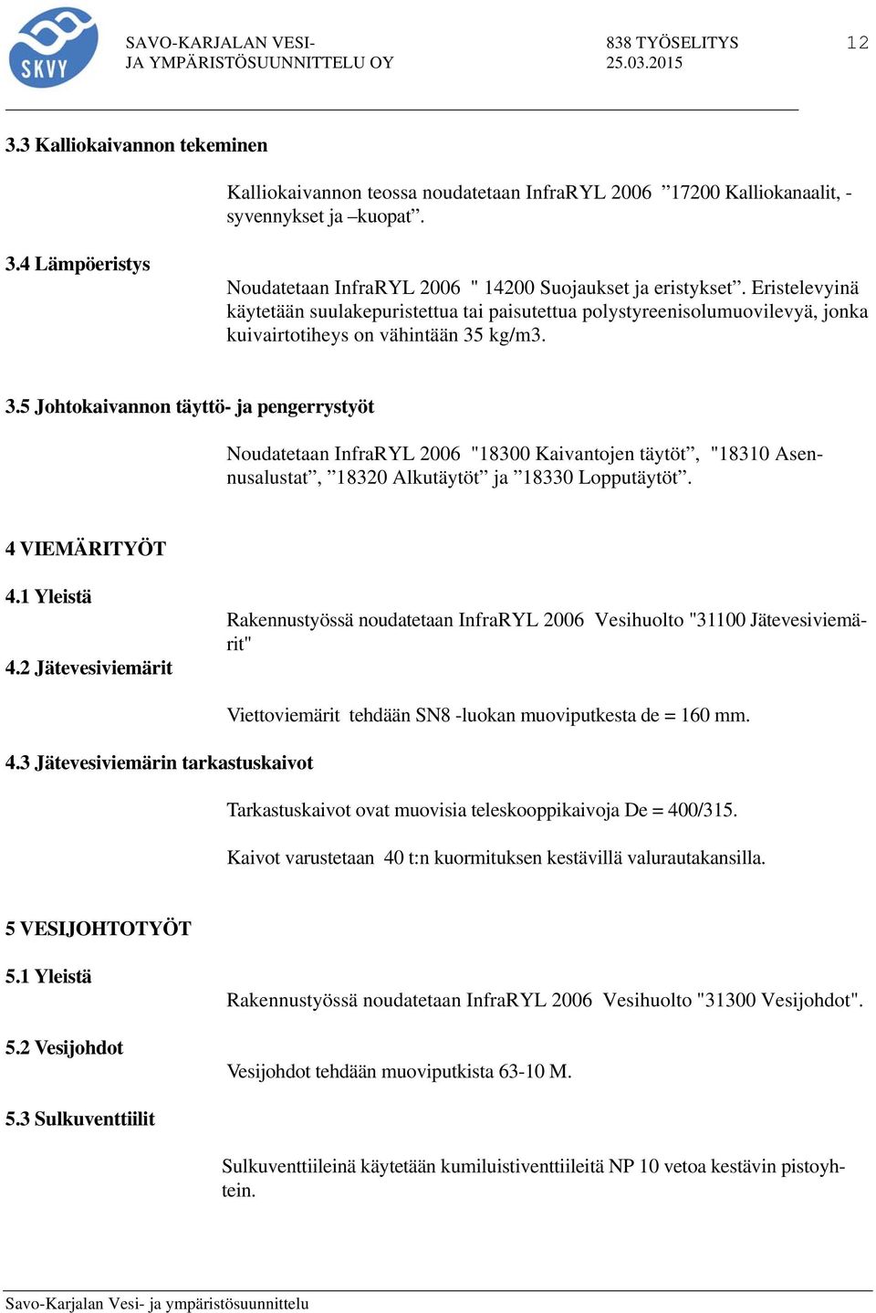 kg/m3. 3.5 Johtokaivannon täyttö- ja pengerrystyöt Noudatetaan InfraRYL 2006 "18300 Kaivantojen täytöt, "18310 Asennusalustat, 18320 Alkutäytöt ja 18330 Lopputäytöt. 4 VIEMÄRITYÖT 4.1 Yleistä 4.