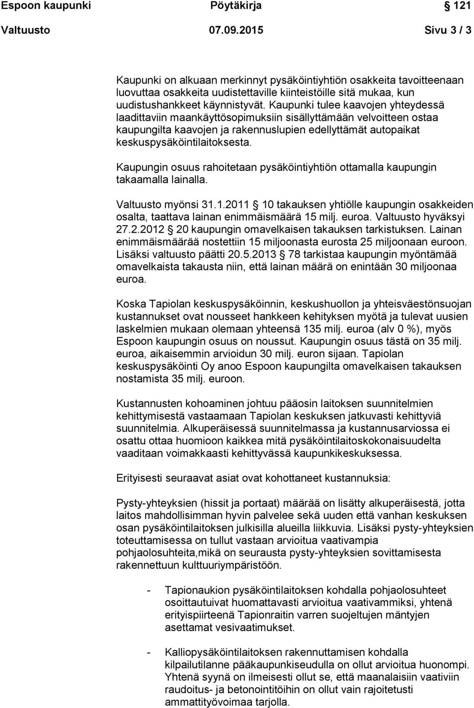 Kaupungin osuus rahoitetaan pysäköintiyhtiön ottamalla kaupungin takaamalla lainalla. Valtuusto myönsi 31.1.2011 10 takauksen yhtiölle kaupungin osakkeiden osalta, taattava lainan enimmäismäärä 15 milj.