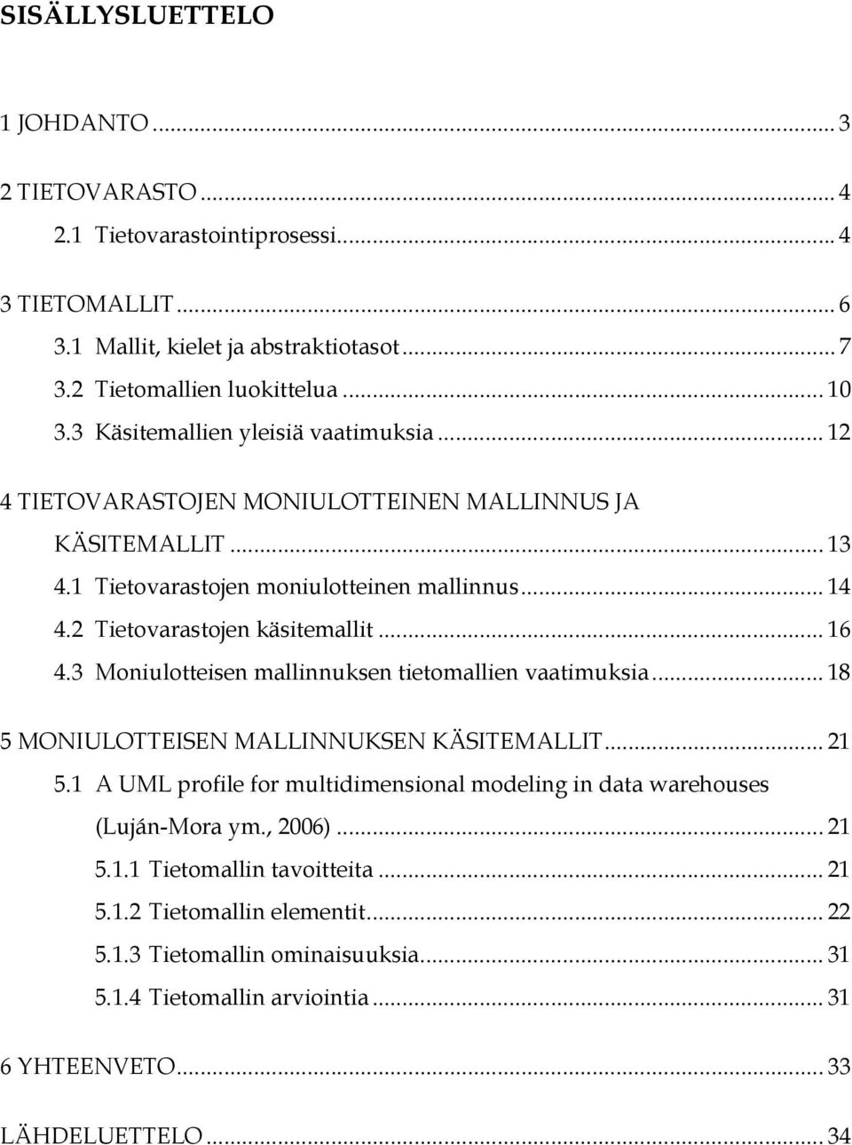 .. 16 4.3 Moniulotteisen mallinnuksen tietomallien vaatimuksia... 18 5 MONIULOTTEISEN MALLINNUKSEN KÄSITEMALLIT... 21 5.