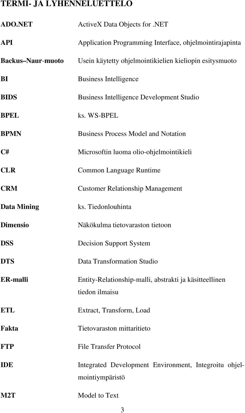 WS-BPEL Business Process Model and Notation C# Microsoftin luoma olio-ohjelmointikieli CLR CRM Data Mining Dimensio DSS DTS ER-malli ETL Fakta FTP IDE M2T Common Language Runtime Customer