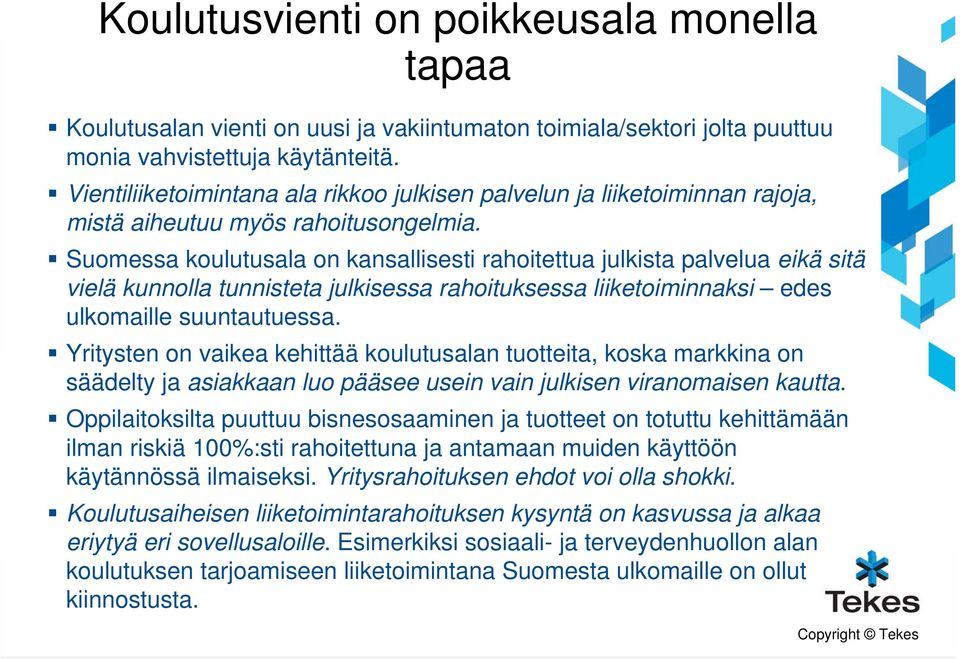 Suomessa koulutusala on kansallisesti rahoitettua julkista palvelua eikä sitä vielä kunnolla tunnisteta julkisessa rahoituksessa liiketoiminnaksi edes ulkomaille suuntautuessa.