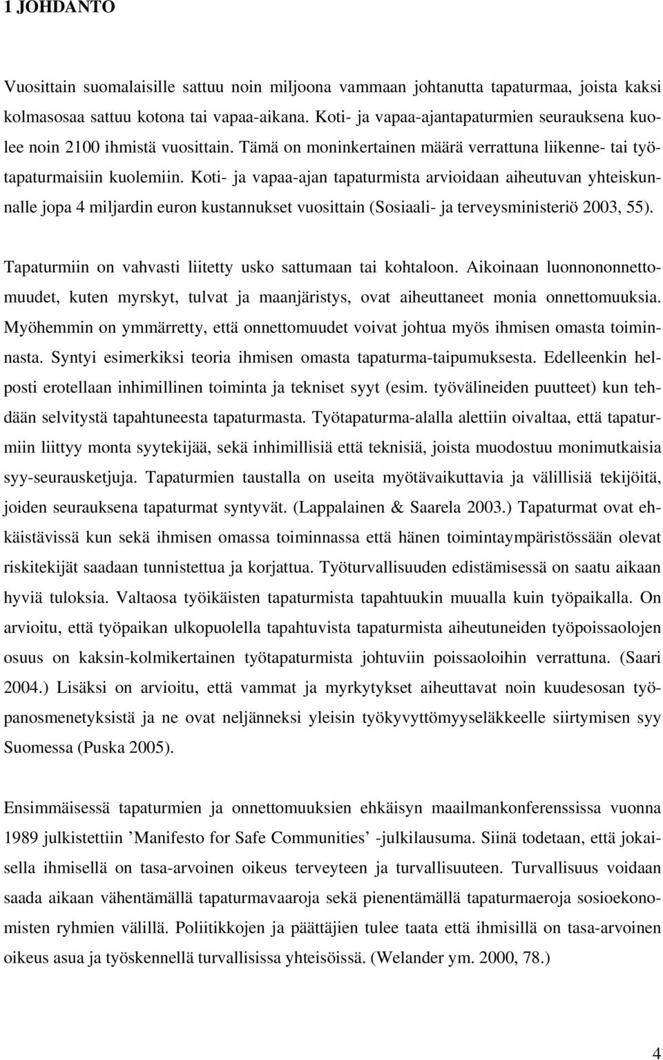 Koti- ja vapaa-ajan tapaturmista arvioidaan aiheutuvan yhteiskunnalle jopa 4 miljardin euron kustannukset vuosittain (Sosiaali- ja terveysministeriö 2003, 55).
