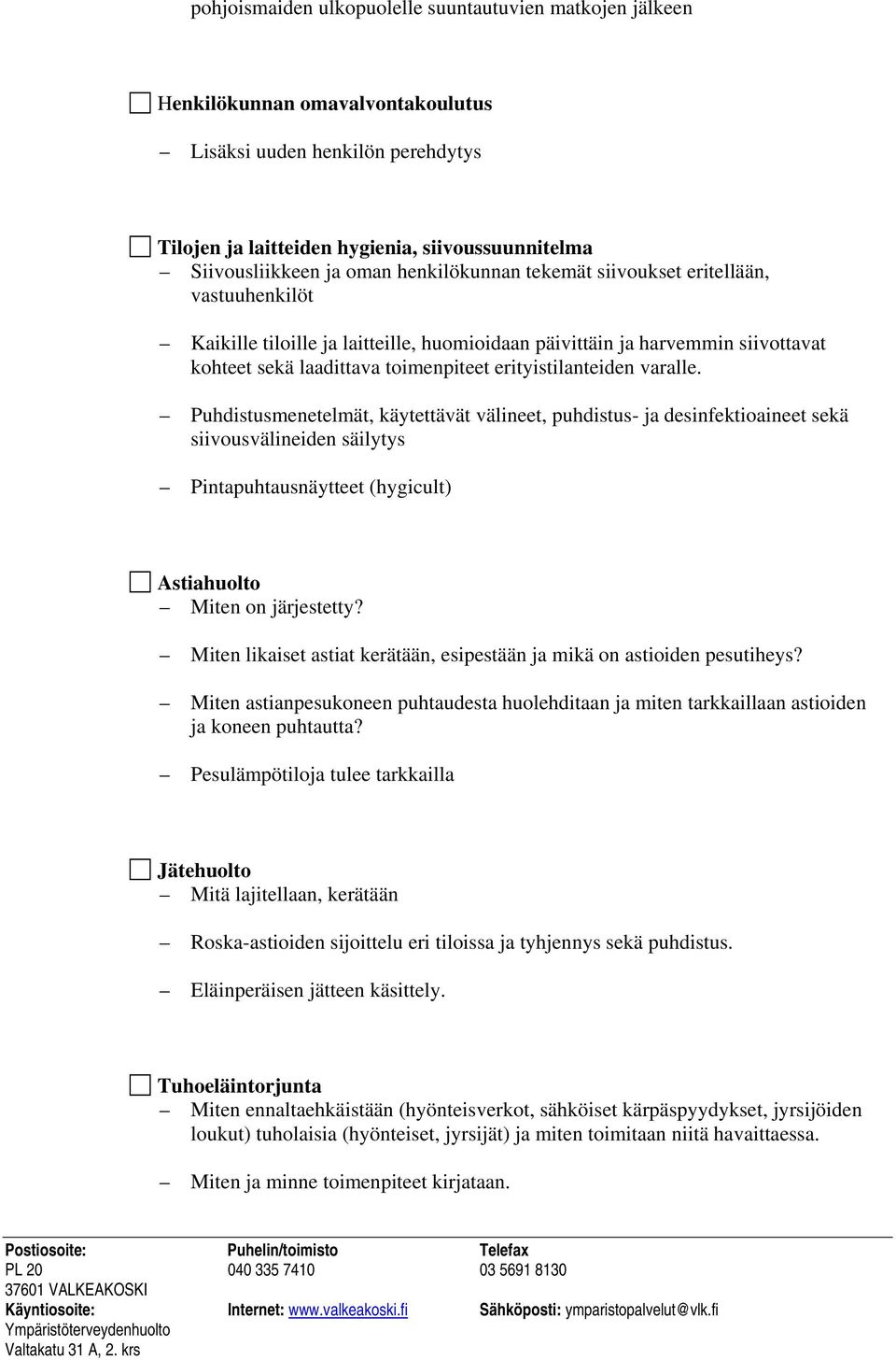 erityistilanteiden varalle. Puhdistusmenetelmät, käytettävät välineet, puhdistus- ja desinfektioaineet sekä siivousvälineiden säilytys Pintapuhtausnäytteet (hygicult) Astiahuolto Miten on järjestetty?