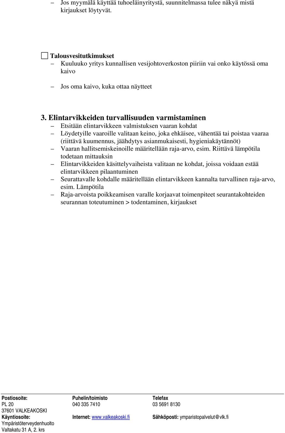 Elintarvikkeiden turvallisuuden varmistaminen Etsitään elintarvikkeen valmistuksen vaaran kohdat Löydetyille vaaroille valitaan keino, joka ehkäisee, vähentää tai poistaa vaaraa (riittävä kuumennus,