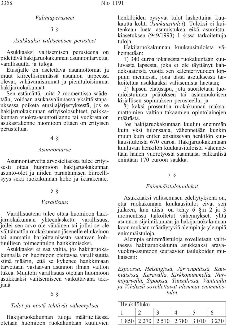 Sen estämättä, mitä 2 momentissa säädetään, voidaan asukasvalinnassa yksittäistapauksessa poiketa etusijajärjestyksestä, jos se hakijaruokakunnan erityisolosuhteet, paikkakunnan vuokra-asuntotilanne