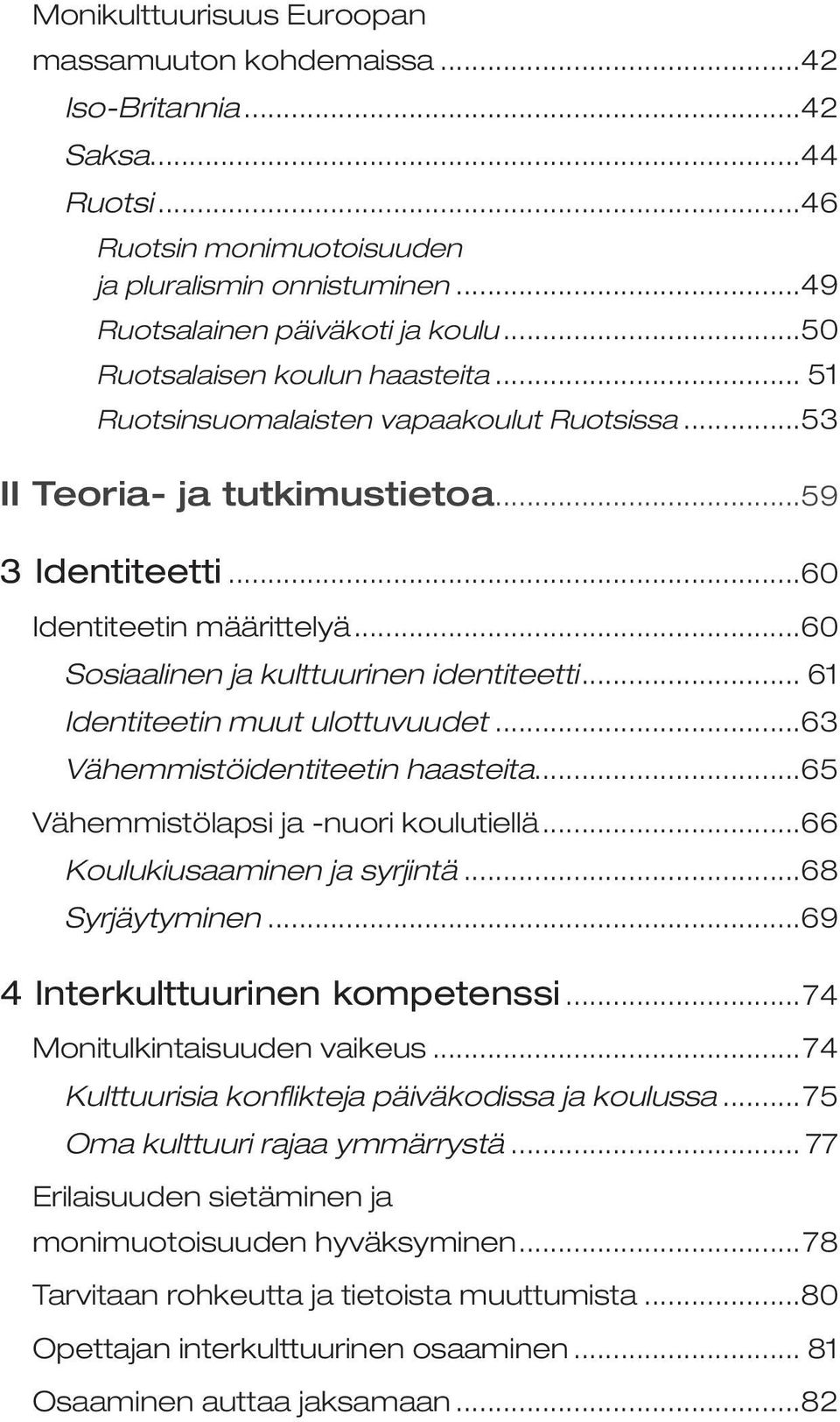 ..60 Sosiaalinen ja kulttuurinen identiteetti... 61 Identiteetin muut ulottuvuudet...63 Vähemmistöidentiteetin haasteita...65 Vähemmistölapsi ja -nuori koulutiellä...66 Koulukiusaaminen ja syrjintä.