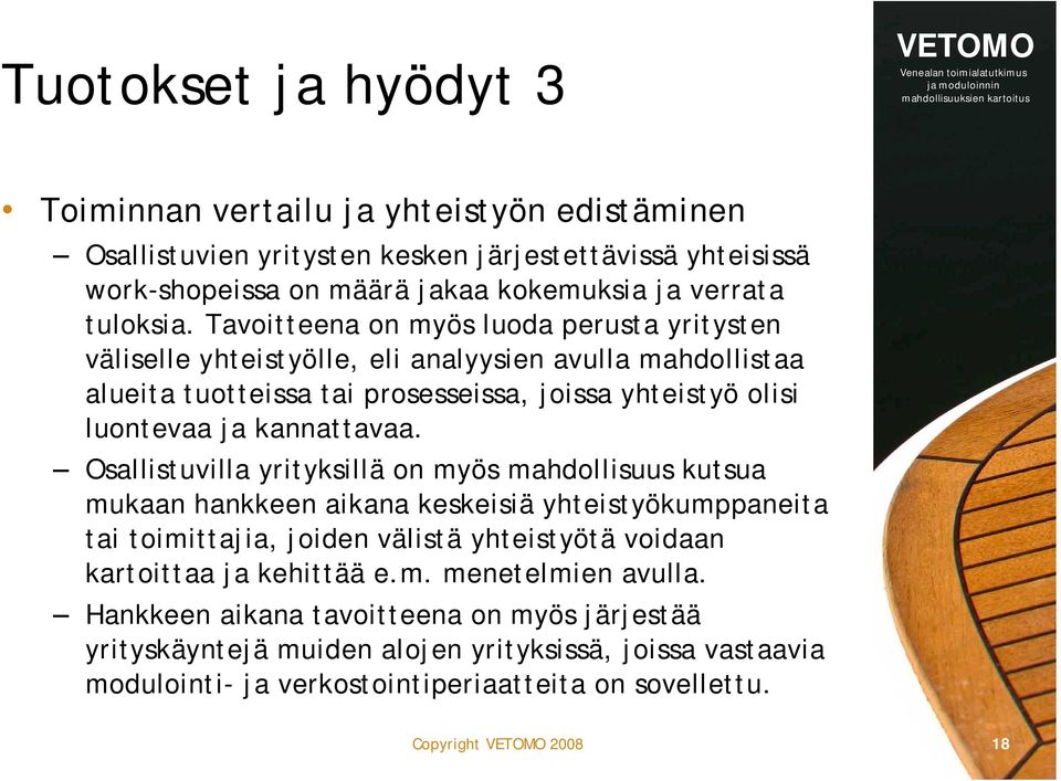 Osallistuvilla yrityksillä on myös mahdollisuus kutsua mukaan hankkeen aikana keskeisiä yhteistyökumppaneita tai toimittajia, joiden välistä yhteistyötä voidaan kartoittaa ja kehittää e.m. menetelmien avulla.