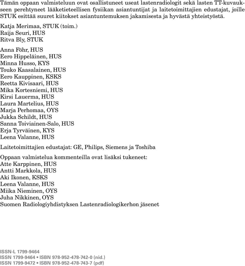 ) Raija Seuri, HUS Ritva Bly, STUK Anna Föhr, HUS Eero Hippeläinen, HUS Minna Husso, KYS Touko Kaasalainen, HUS Eero Kauppinen, KSKS Reetta Kivisaari, HUS Mika Kortesniemi, HUS Kirsi Lauerma, HUS