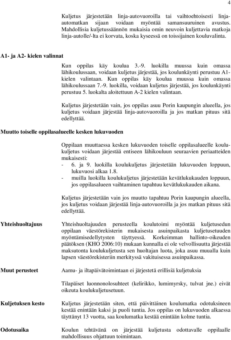 -9. luokilla muussa kuin omassa lähikoulussaan, voidaan kuljetus järjestää, jos koulunkäynti perustuu A1- kielen valintaan. Kun oppilas käy koulua muussa kuin omassa lähikoulussaan 7.-9. luokilla, voidaan kuljetus järjestää, jos koulunkäynti perustuu 5.