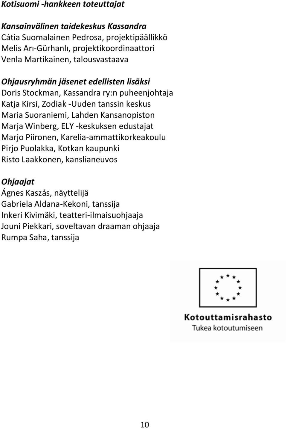 Suoraniemi, Lahden Kansanopiston Marja Winberg, ELY -keskuksen edustajat Marjo Piironen, Karelia-ammattikorkeakoulu Pirjo Puolakka, Kotkan kaupunki Risto Laakkonen,