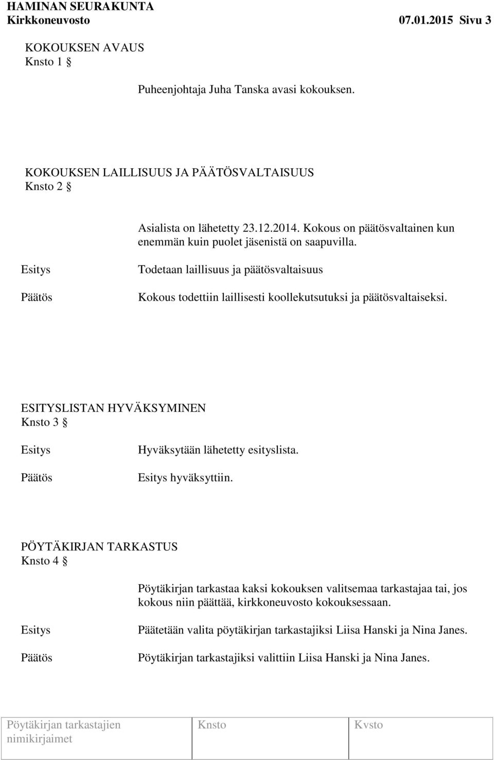 Todetaan laillisuus ja päätösvaltaisuus Kokous todettiin laillisesti koollekutsutuksi ja päätösvaltaiseksi. ESITYSLISTAN HYVÄKSYMINEN 3 Hyväksytään lähetetty esityslista.