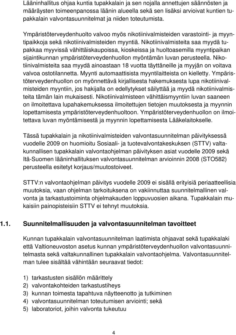 Nikotiinivalmisteita saa myydä tupakkaa myyvissä vähittäiskaupoissa, kioskeissa ja huoltoasemilla myyntipaikan sijaintikunnan ympäristöterveydenhuollon myöntämän luvan perusteella.