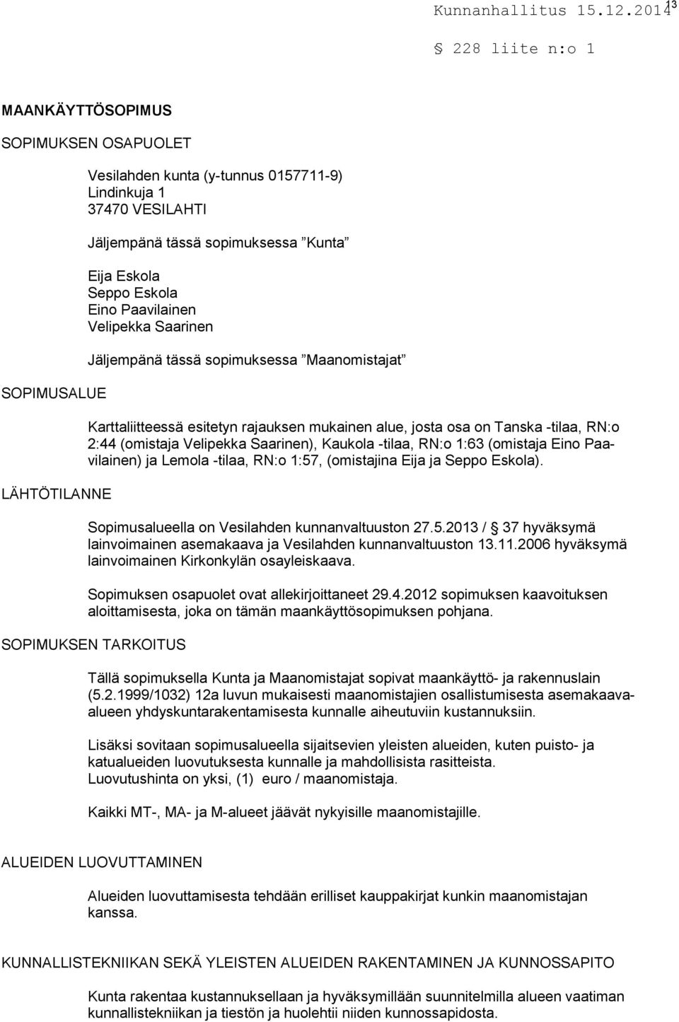 Kaukola -tilaa, RN:o 1:63 (omistaja Eino Paavilainen) ja Lemola -tilaa, RN:o 1:57, (omistajina Eija ja Seppo Eskola). Sopimusalueella on Vesilahden kunnanvaltuuston 27.5.2013 / 37 hyväksymä lainvoimainen asemakaava ja Vesilahden kunnanvaltuuston 13.