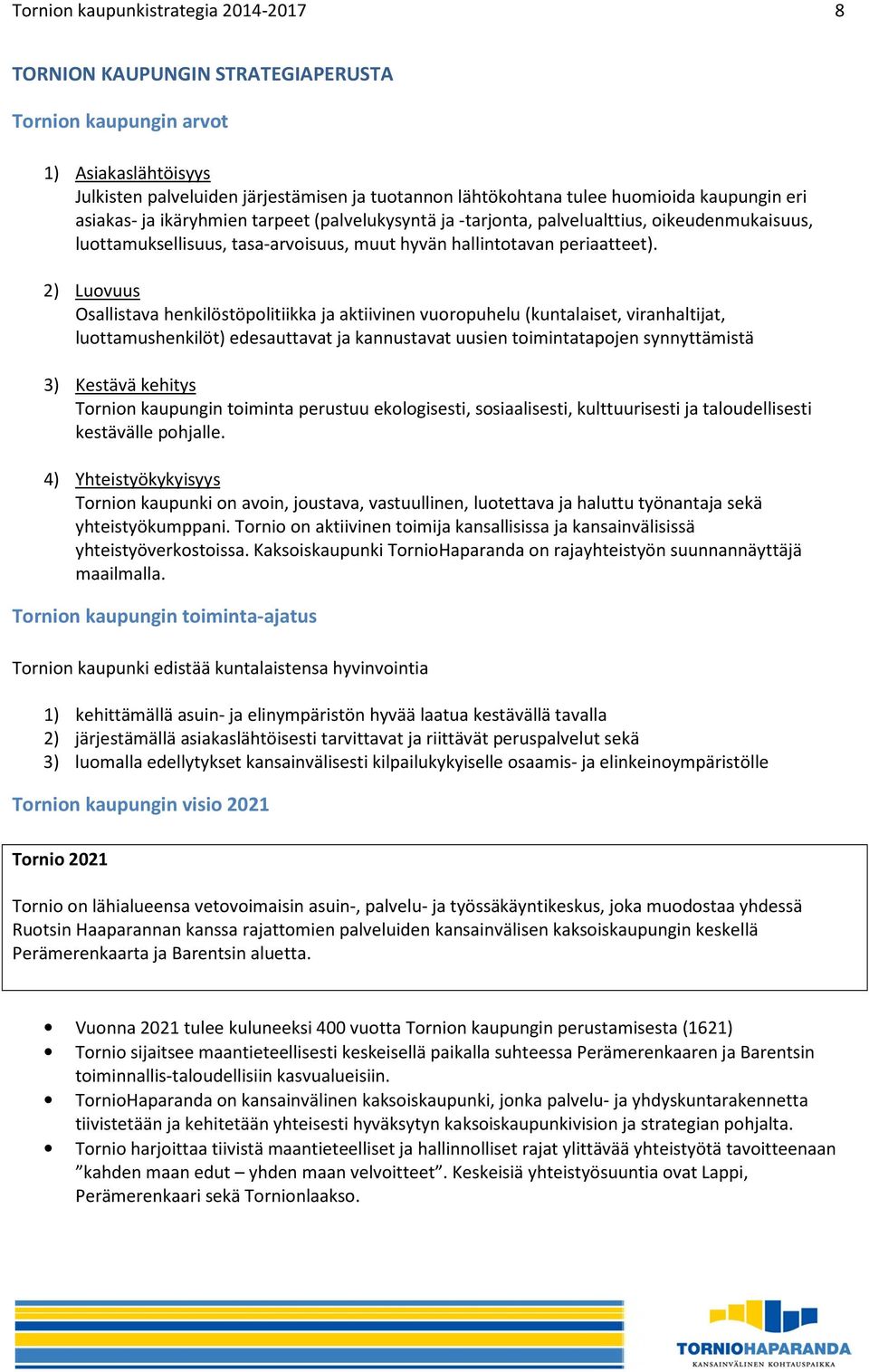 2) Luovuus Osallistava henkilöstöpolitiikka ja aktiivinen vuoropuhelu (kuntalaiset, viranhaltijat, luottamushenkilöt) edesauttavat ja kannustavat uusien toimintatapojen synnyttämistä 3) Kestävä