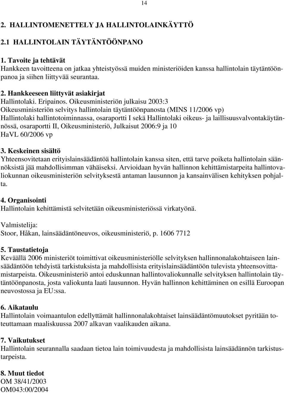 Oikeusministeriön julkaisu 2003:3 Oikeusministeriön selvitys hallintolain täytäntöönpanosta (MINS 11/2006 vp) Hallintolaki hallintotoiminnassa, osaraportti I sekä Hallintolaki oikeus- ja