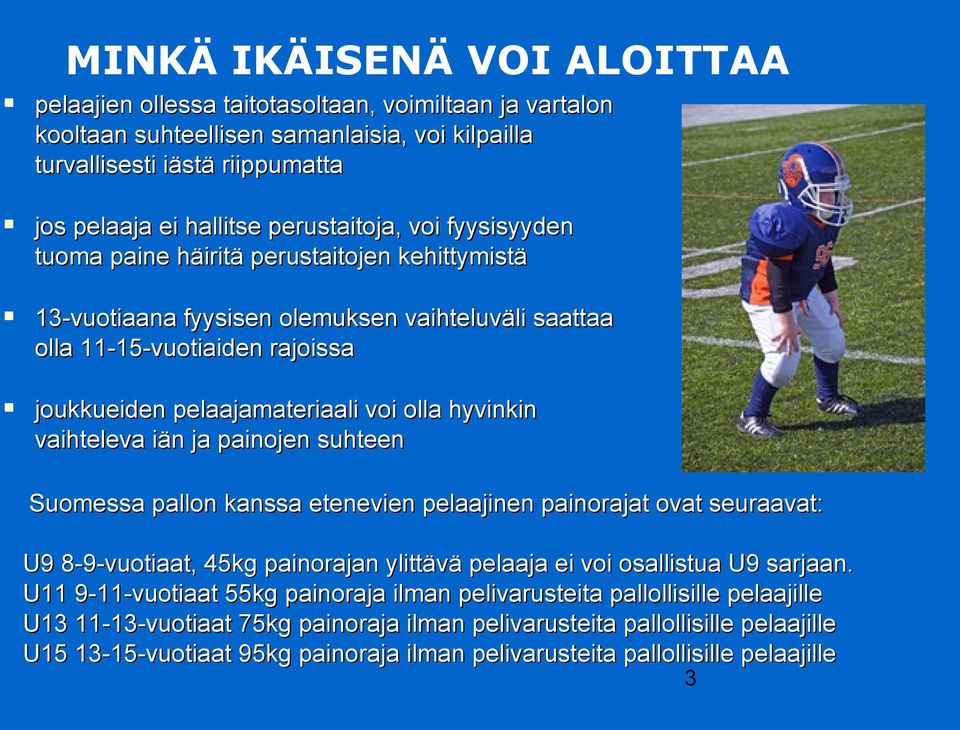 hyvinkin vaihteleva iän ja painojen suhteen Suomessa pallon kanssa etenevien pelaajinen painorajat ovat seuraavat: U9 8-9-vuotiaat, 45kg painorajan ylittävä pelaaja ei voi osallistua U9 sarjaan.