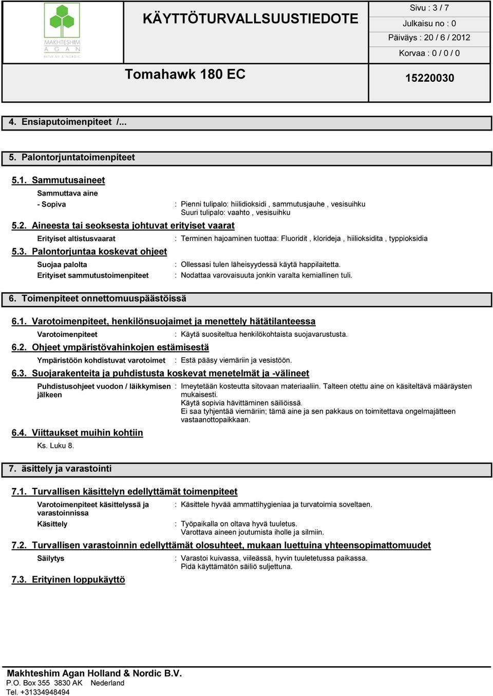 Aineesta tai seoksesta johtuvat erityiset vaarat Erityiset altistusvaarat : Terminen hajoaminen tuottaa: Fluoridit, klorideja, hiilioksidita, typpioksidia 5.3.