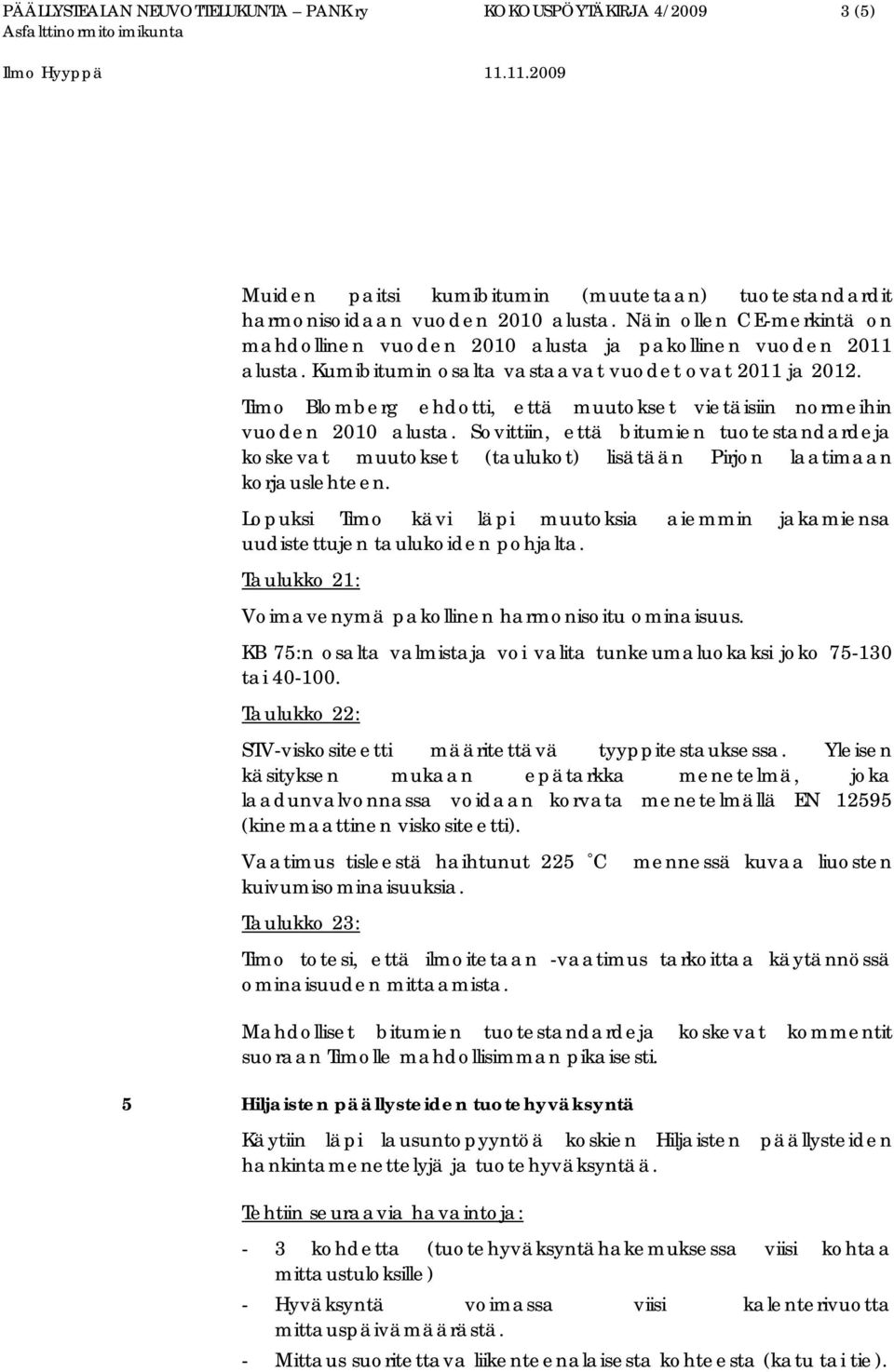 Timo Blomberg ehdotti, että muutokset vietäisiin normeihin vuoden 2010 alusta. Sovittiin, että bitumien tuotestandardeja koskevat muutokset (taulukot) lisätään Pirjon laatimaan korjauslehteen.