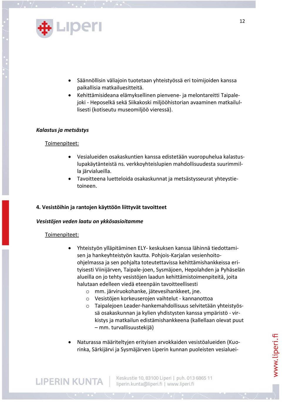 Kalastus ja metsästys Vesialueiden osakaskuntien kanssa edistetään vuoropuhelua kalastuslupakäytänteistä ns. verkkoyhteislupien mahdollisuudesta suurimmilla järvialueilla.