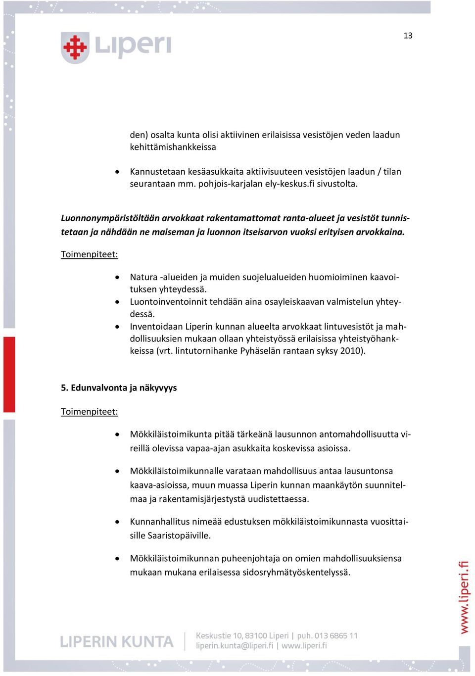 Luonnonympäristöltään arvokkaat rakentamattomat ranta-alueet ja vesistöt tunnistetaan ja nähdään ne maiseman ja luonnon itseisarvon vuoksi erityisen arvokkaina.