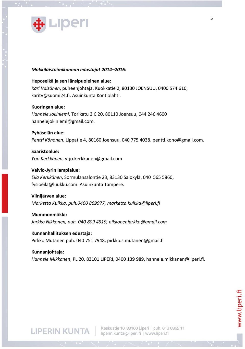com. Saaristoalue: Yrjö Kerkkänen, yrjo.kerkkanen@gmail.com Vaivio-Jyrin lampialue: Eila Kerkkänen, Sormulansalontie 23, 83130 Salokylä, 040 565 5860, fysioeila@luukku.com. Asuinkunta Tampere.