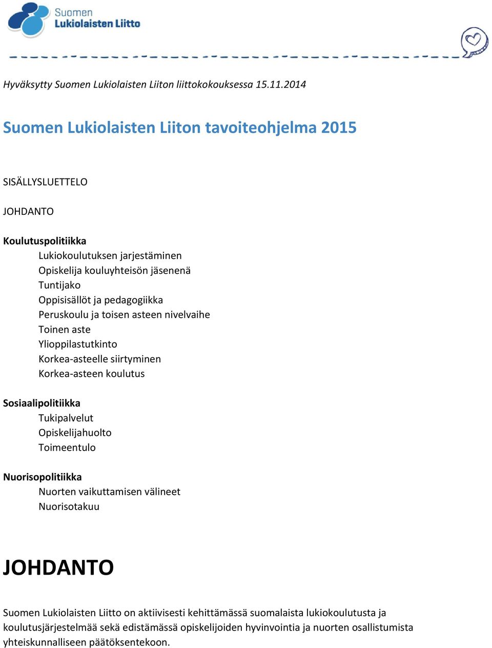 Oppisisällöt ja pedagogiikka Peruskoulu ja toisen asteen nivelvaihe Toinen aste Ylioppilastutkinto Korkea-asteelle siirtyminen Korkea-asteen koulutus Sosiaalipolitiikka Tukipalvelut