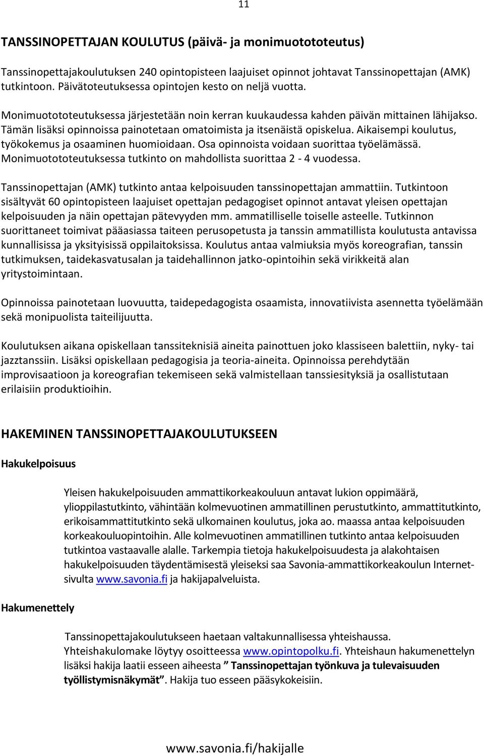 Tämän lisäksi opinnoissa painotetaan omatoimista ja itsenäistä opiskelua. Aikaisempi koulutus, työkokemus ja osaaminen huomioidaan. Osa opinnoista voidaan suorittaa työelämässä.