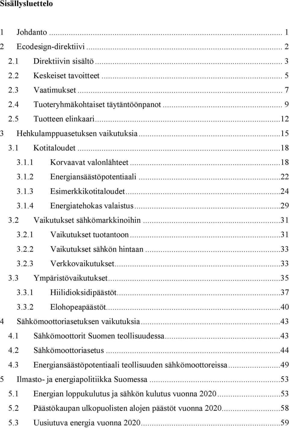 ..29 3.2 Vaikutukset sähkömarkkinoihin...31 3.2.1 Vaikutukset tuotantoon...31 3.2.2 Vaikutukset sähkön hintaan...33 3.2.3 Verkkovaikutukset...33 3.3 Ympäristövaikutukset...35 3.3.1 Hiilidioksidipäästöt.