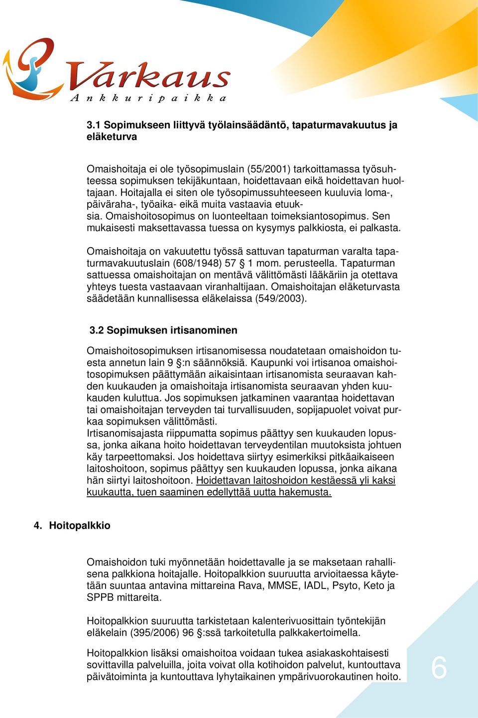 Sen mukaisesti maksettavassa tuessa on kysymys palkkiosta, ei palkasta. Omaishoitaja on vakuutettu työssä sattuvan tapaturman varalta tapaturmavakuutuslain (608/1948) 57 1 mom. perusteella.