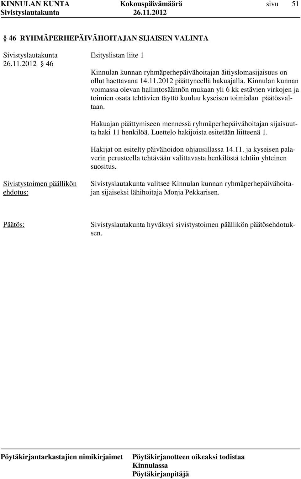 Hakuajan päättymiseen mennessä ryhmäperhepäivähoitajan sijaisuutta haki 11 henkilöä. Luettelo hakijoista esitetään liitteenä 1. Hakijat on esitelty päivähoidon ohjausillassa 14.11. ja kyseisen palaverin perusteella tehtävään valittavasta henkilöstä tehtiin yhteinen suositus.