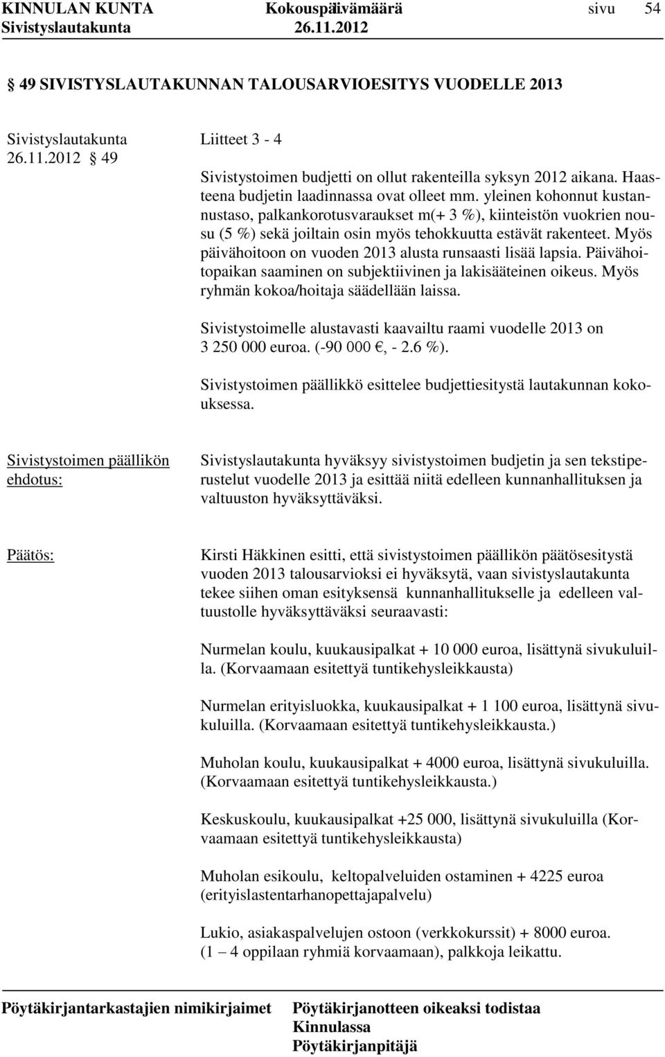 Myös päivähoitoon on vuoden 2013 alusta runsaasti lisää lapsia. Päivähoitopaikan saaminen on subjektiivinen ja lakisääteinen oikeus. Myös ryhmän kokoa/hoitaja säädellään laissa.